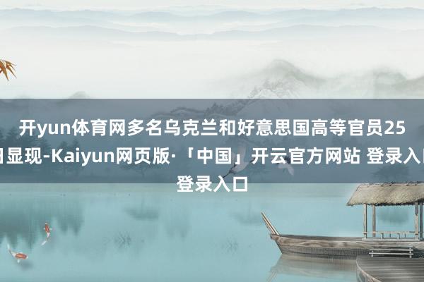 开yun体育网　　多名乌克兰和好意思国高等官员25日显现-Kaiyun网页版·「中国」开云官方网站 登录入口