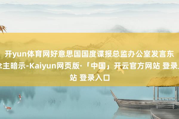 开yun体育网　　好意思国国度谍报总监办公室发言东说念主暗示-Kaiyun网页版·「中国」开云官方网站 登录入口