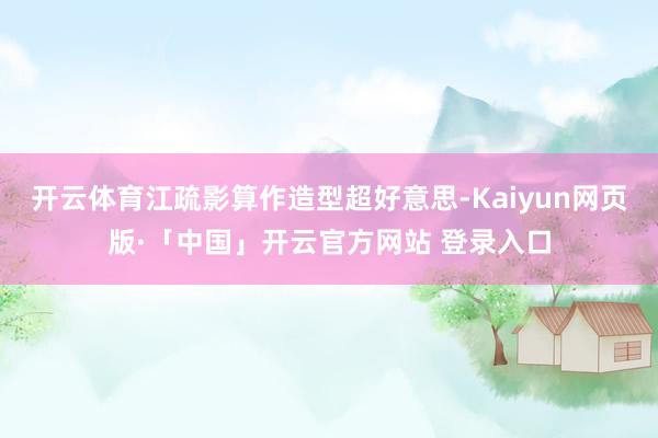 开云体育江疏影算作造型超好意思-Kaiyun网页版·「中国」开云官方网站 登录入口