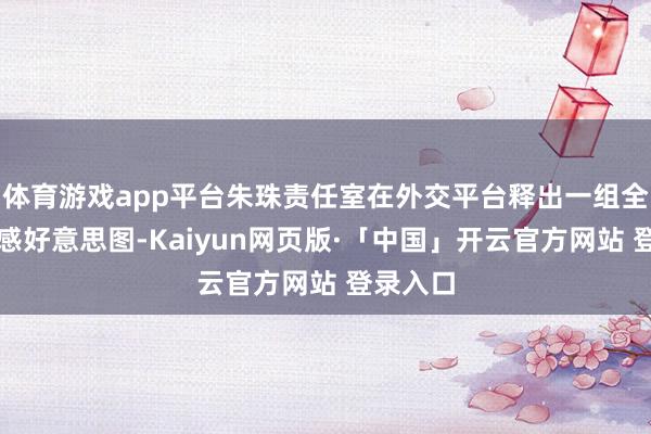 体育游戏app平台朱珠责任室在外交平台释出一组全新氛围感好意思图-Kaiyun网页版·「中国」开云官方网站 登录入口