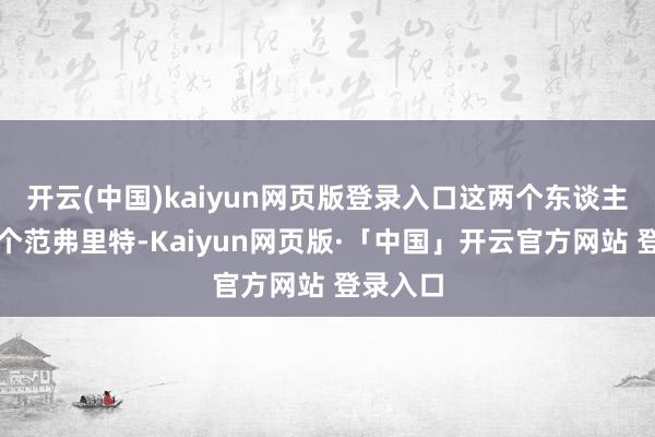 开云(中国)kaiyun网页版登录入口这两个东谈主才抵一个范弗里特-Kaiyun网页版·「中国」开云官方网站 登录入口