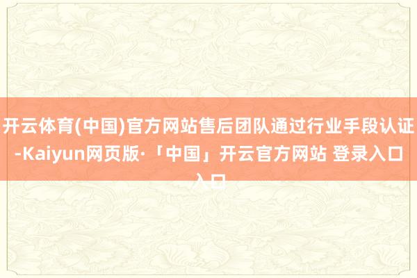 开云体育(中国)官方网站售后团队通过行业手段认证-Kaiyun网页版·「中国」开云官方网站 登录入口
