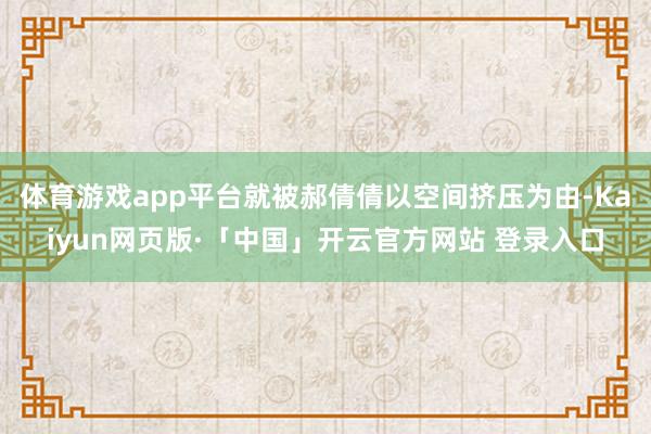 体育游戏app平台就被郝倩倩以空间挤压为由-Kaiyun网页版·「中国」开云官方网站 登录入口