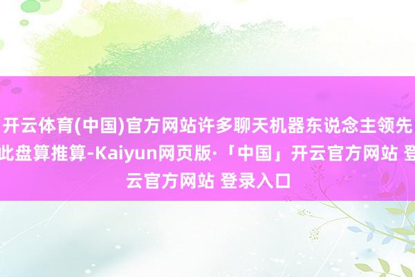 开云体育(中国)官方网站许多聊天机器东说念主领先并非为此盘算推算-Kaiyun网页版·「中国」开云官方网站 登录入口
